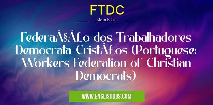 FTDC means Federação dos Trabalhadores Democrata-Cristãos (Portuguese: Workers Federation of Christian Democrats) FTDC