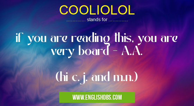 COOLIOLOL means if you are reading this, you are very board - A.A.
(hi c.j. and m.n.) COOLIOLOL