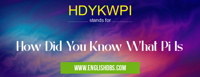 HDYKWPI means How Did You Know What Pi Is HDYKWPI