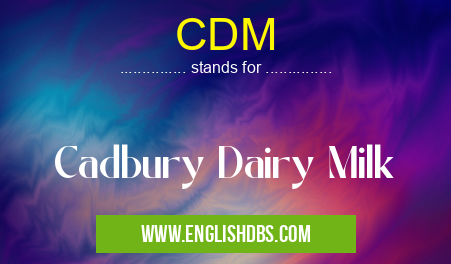CDM means Cadbury Dairy Milk CDM