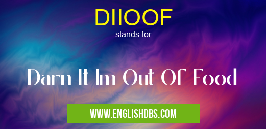 DIIOOF means Darn It Im Out Of Food DIIOOF