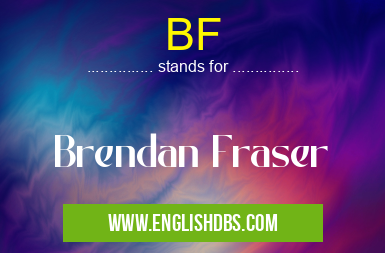 BF means Brendan Fraser BF