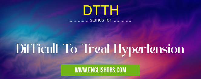 DTTH means Difficult To Treat Hypertension DTTH