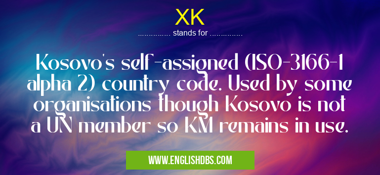 XK means Kosovo's self-assigned (ISO-3166-1 alpha 2) country code. Used by some organisations though Kosovo is not a UN member so KM remains in use. XK
