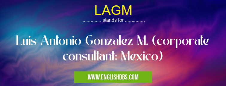 LAGM means Luis Antonio Gonzalez M. (corporate consultant; Mexico) LAGM