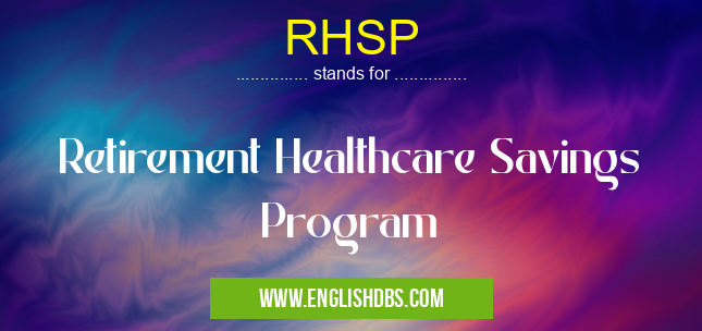 RHSP means Retirement Healthcare Savings Program RHSP