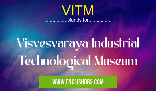 VITM means Visvesvaraya Industrial Technological Museum VITM