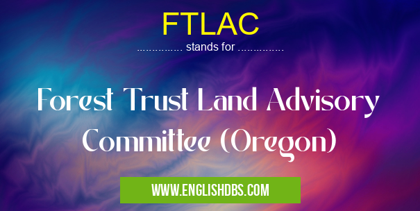FTLAC means Forest Trust Land Advisory Committee (Oregon) FTLAC
