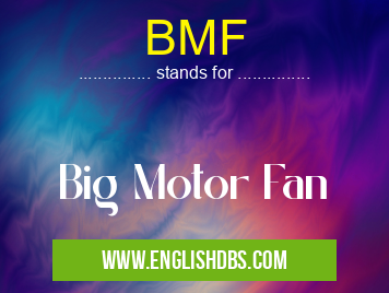 BMF means Big Motor Fan BMF