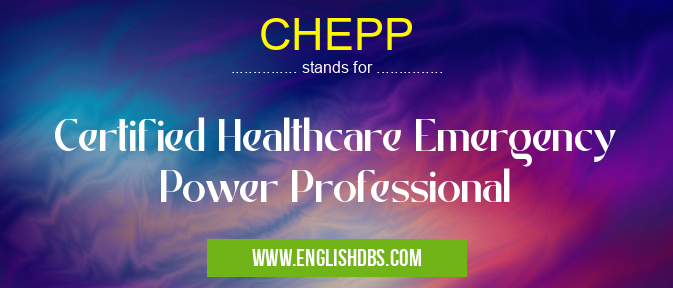 CHEPP means Certified Healthcare Emergency Power Professional CHEPP