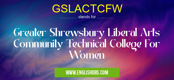 GSLACTCFW means Greater Shrewsbury Liberal Arts Community Technical College For Women GSLACTCFW