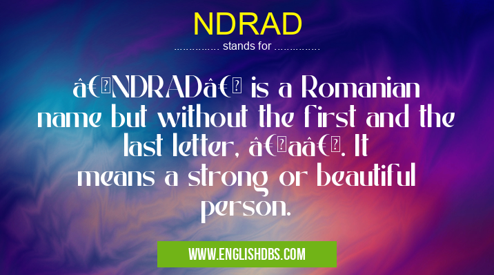 NDRAD means “NDRAD†is a Romanian name but without the first and the last letter, “aâ€. It means a strong or beautiful person. NDRAD