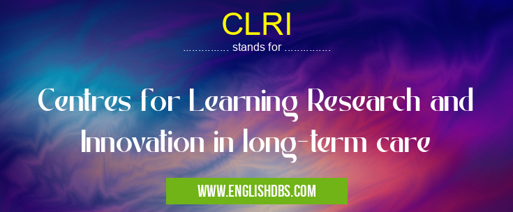 CLRI means Centres for Learning Research and Innovation in long-term care CLRI