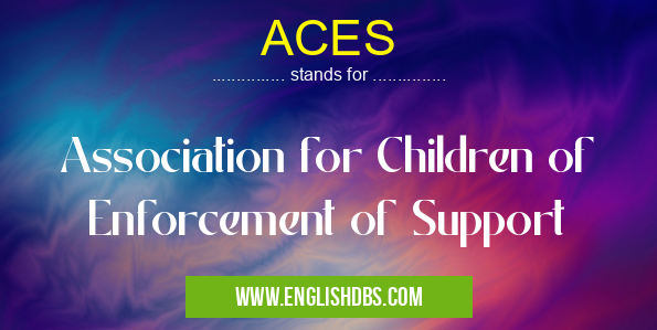 ACES means Association for Children of Enforcement of Support ACES