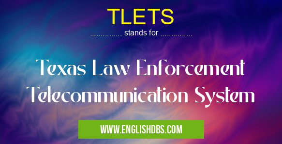 TLETS means Texas Law Enforcement Telecommunication System TLETS