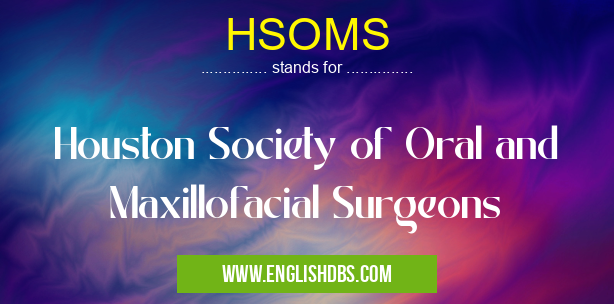 HSOMS means Houston Society of Oral and Maxillofacial Surgeons HSOMS
