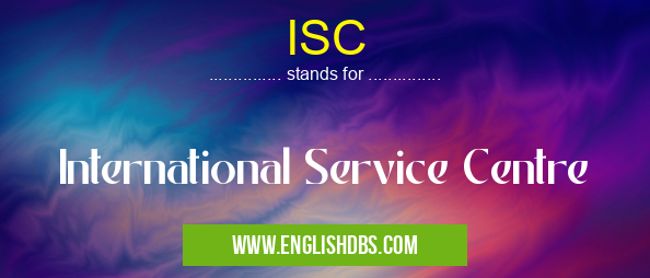 ISC means International Service Centre ISC