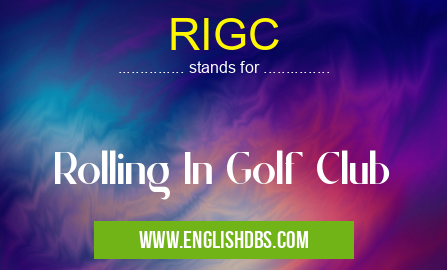 RIGC means Rolling In Golf Club RIGC