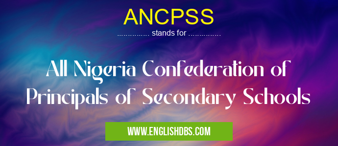 ANCPSS means All Nigeria Confederation of Principals of Secondary Schools ANCPSS
