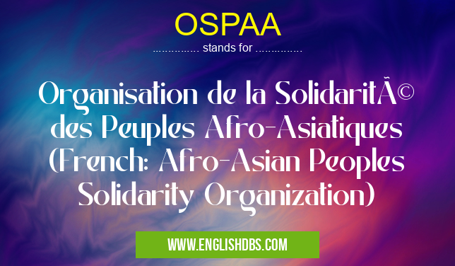 OSPAA means Organisation de la Solidarité des Peuples Afro-Asiatiques (French: Afro-Asian Peoples Solidarity Organization) OSPAA