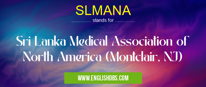 SLMANA means Sri Lanka Medical Association of North America (Montclair, NJ) SLMANA