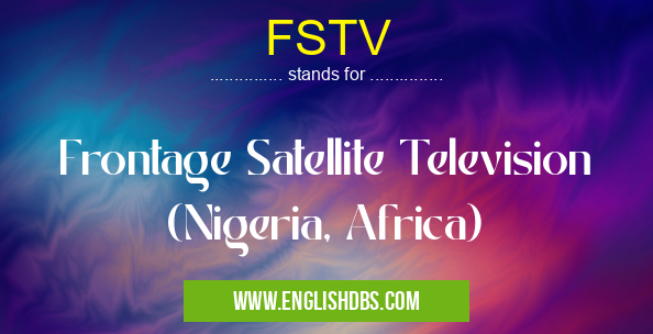 FSTV means Frontage Satellite Television (Nigeria, Africa) FSTV