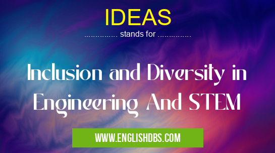 IDEAS means Inclusion and Diversity in Engineering And STEM IDEAS