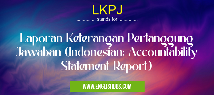 LKPJ means Laporan Keterangan Pertanggung Jawaban (Indonesian: Accountability Statement Report) LKPJ