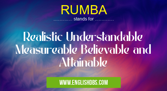 RUMBA means Realistic Understandable Measureable Believable and Attainable RUMBA