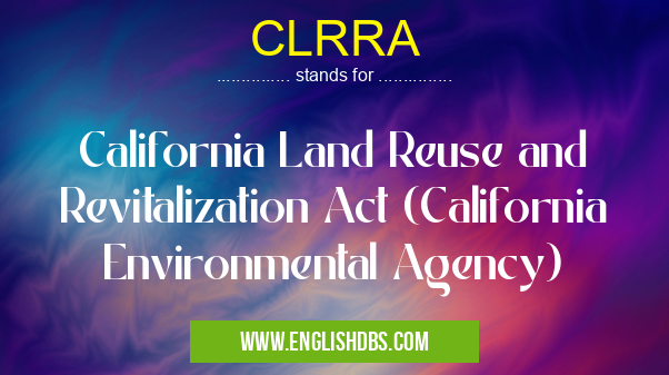 CLRRA means California Land Reuse and Revitalization Act (California Environmental Agency) CLRRA