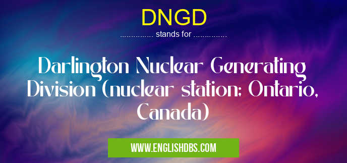 DNGD means Darlington Nuclear Generating Division (nuclear station; Ontario, Canada) DNGD