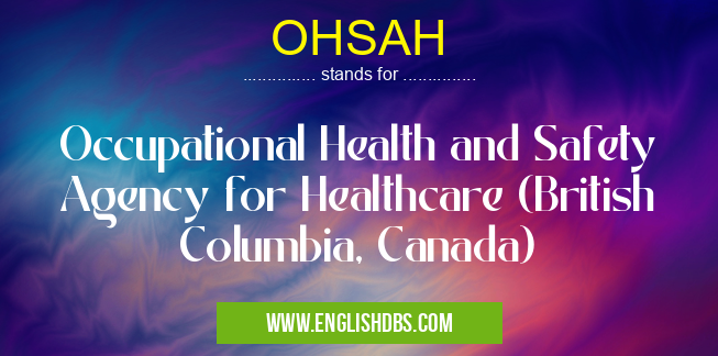 OHSAH means Occupational Health and Safety Agency for Healthcare (British Columbia, Canada) OHSAH