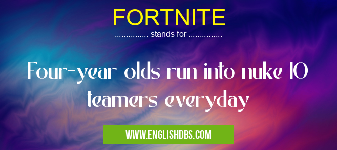 FORTNITE means Four-year olds run into nuke IO teamers everyday FORTNITE