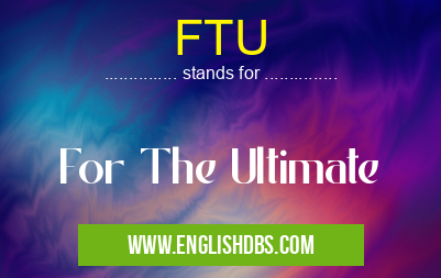 FTU means For The Ultimate FTU