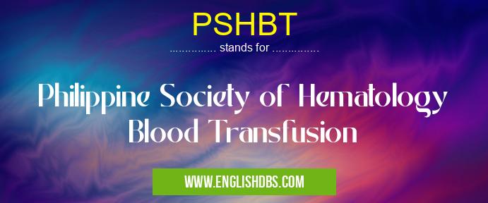 PSHBT means Philippine Society of Hematology Blood Transfusion PSHBT