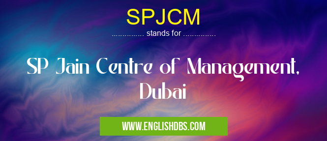 SPJCM means SP Jain Centre of Management, Dubai SPJCM