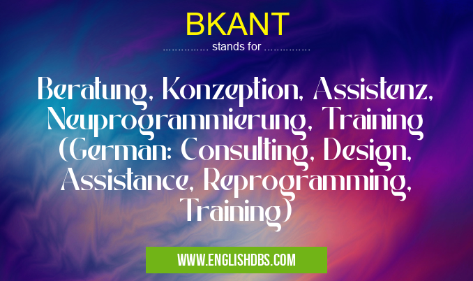 BKANT means Beratung, Konzeption, Assistenz, Neuprogrammierung, Training (German: Consulting, Design, Assistance, Reprogramming, Training) BKANT
