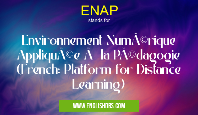 ENAP means Environnement Numérique Appliquée à la Pédagogie (French: Platform for Distance Learning) ENAP