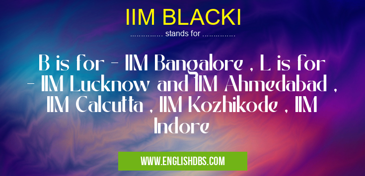 IIM BLACKI means B is for - IIM Bangalore , L is for - IIM Lucknow and IIM Ahmedabad , IIM Calcutta , IIM Kozhikode , IIM Indore IIM BLACKI