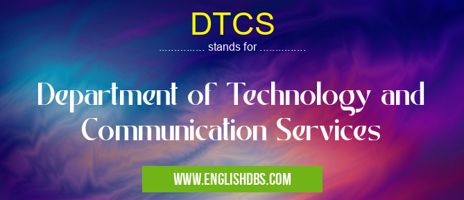 DTCS means Department of Technology and Communication Services DTCS