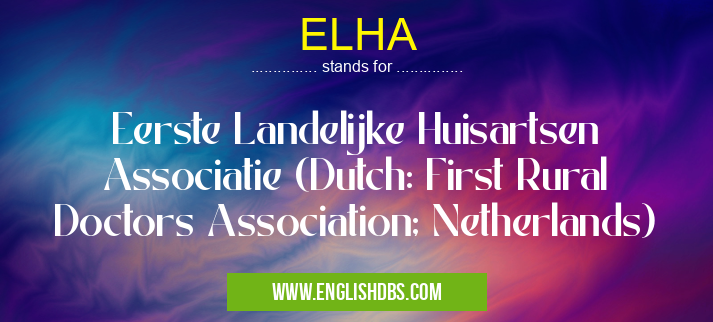ELHA means Eerste Landelijke Huisartsen Associatie (Dutch: First Rural Doctors Association; Netherlands) ELHA