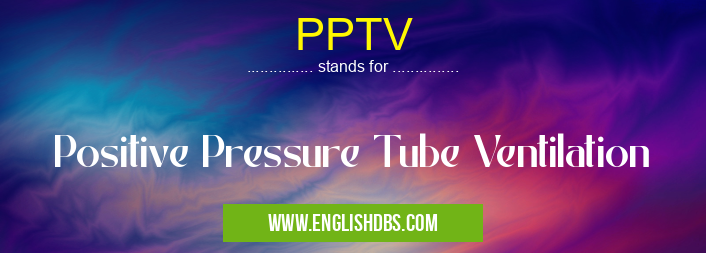 PPTV means Positive Pressure Tube Ventilation PPTV