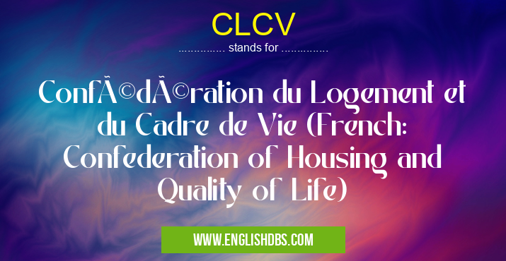 CLCV means Confédération du Logement et du Cadre de Vie (French: Confederation of Housing and Quality of Life) CLCV