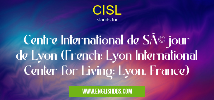 CISL means Centre International de Séjour de Lyon (French: Lyon International Center for Living; Lyon, France) CISL