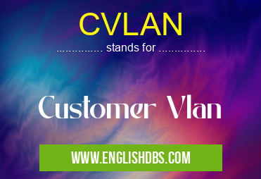 CVLAN means Customer Vlan CVLAN
