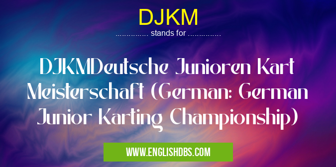 DJKM means DJKMDeutsche Junioren Kart Meisterschaft (German: German Junior Karting Championship) DJKM