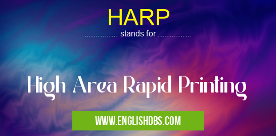 HARP means High Area Rapid Printing HARP