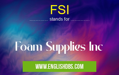 FSI means Foam Supplies Inc FSI