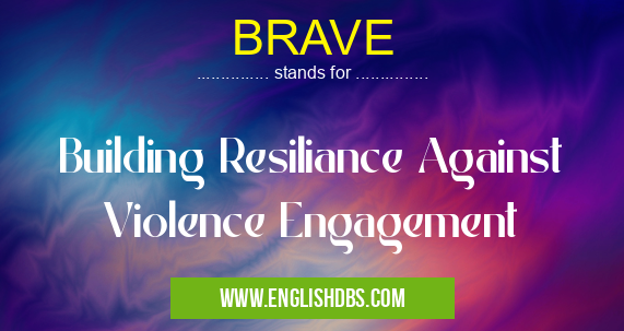 BRAVE means Building Resiliance Against Violence Engagement BRAVE