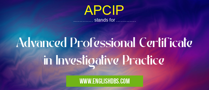 APCIP means Advanced Professional Certificate in Investigative Practice APCIP